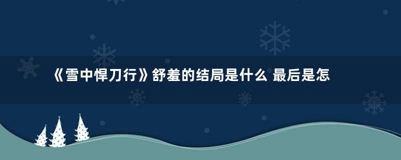 《雪中悍刀行》舒羞的结局是什么 最后是怎么死的